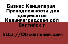 Бизнес Канцелярия - Принадлежности для документов. Калининградская обл.,Балтийск г.